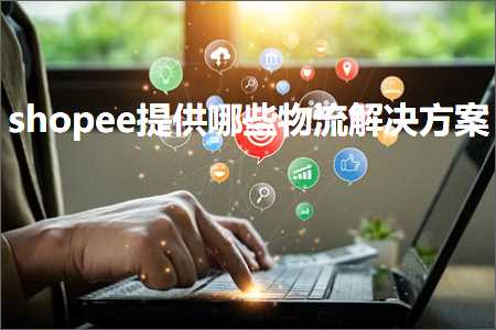 跨境电商知识:shopee提供哪些物流解决方案