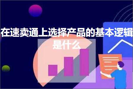 璺ㄥ鐢靛晢鐭ヨ瘑:鍦ㄩ€熷崠閫氫笂閫夋嫨浜у搧鐨勫熀鏈€昏緫鏄粈涔? width=